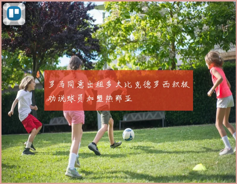 罗马同意出租多夫比克德罗西积极劝说球员加盟热那亚
