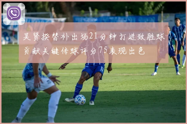 吴贤揆替补出场21分钟打进致胜球贡献关键传球评分75表现出色
