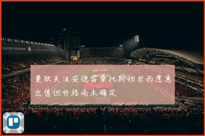 曼联关注安德雷桑托斯切尔西愿意出售但价格尚未确定