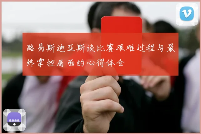 路易斯迪亚斯谈比赛艰难过程与最终掌控局面的心得体会