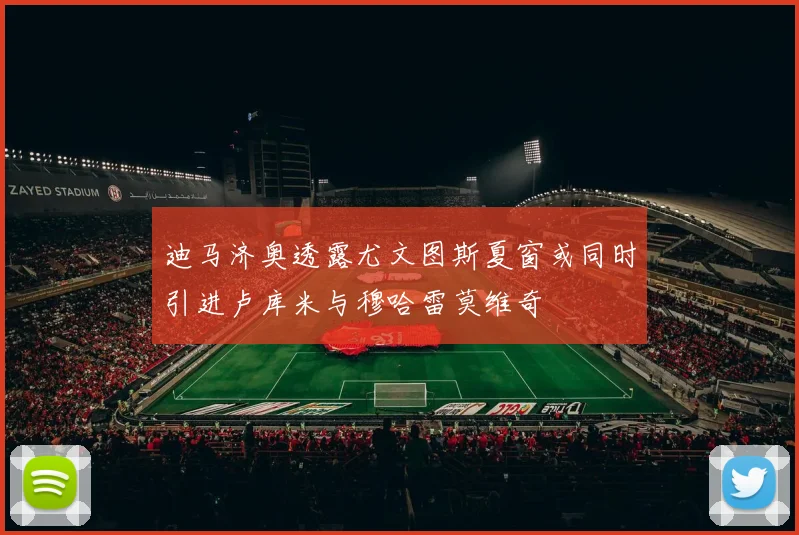 迪马济奥透露尤文图斯夏窗或同时引进卢库米与穆哈雷莫维奇