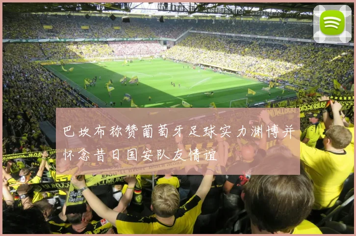 巴坎布称赞葡萄牙足球实力渊博并怀念昔日国安队友情谊