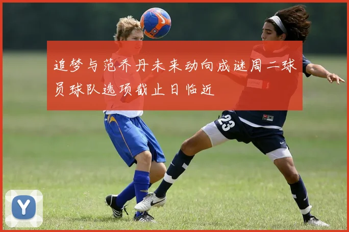 追梦与范乔丹未来动向成谜周二球员球队选项截止日临近
