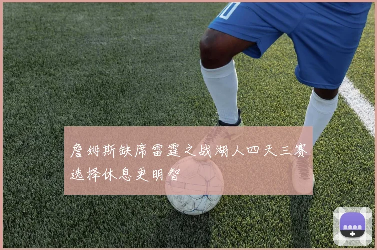 詹姆斯缺席雷霆之战湖人四天三赛选择休息更明智
