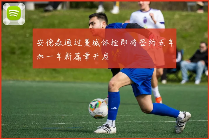安德森通过曼城体检即将签约五年加一年新篇章开启