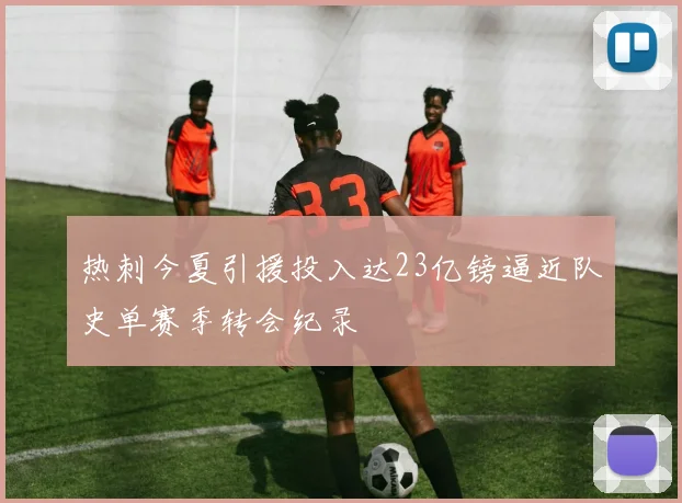 热刺今夏引援投入达23亿镑逼近队史单赛季转会纪录