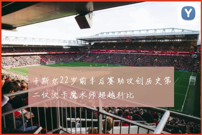 卡斯尔22岁前季后赛助攻创历史第二仅次于魔术师超越科比