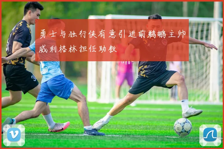 勇士与独行侠有意引进前鹈鹕主帅威利格林担任助教