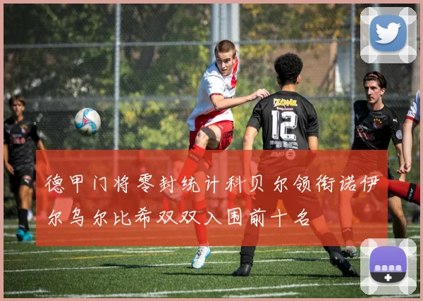 德甲门将零封统计科贝尔领衔诺伊尔乌尔比希双双入围前十名