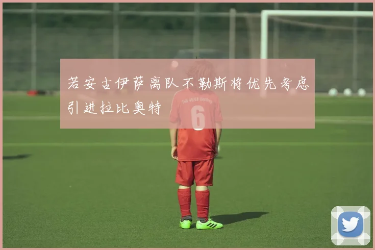 若安古伊萨离队不勒斯将优先考虑引进拉比奥特