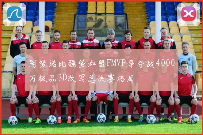 阿努诺比强势加盟FMVP争夺战4000万极品3D改写总决赛格局